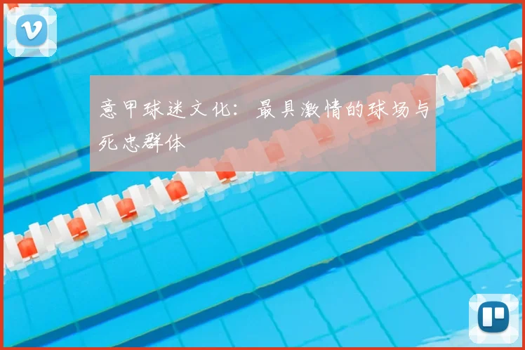 意甲球迷文化：最具激情的球场与死忠群体